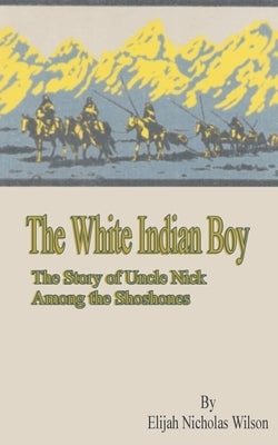 The White Indian Boy: The Story of Uncle Nick Among the Shoshones by Driggs, Howard R.