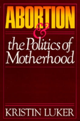 Abortion and the Politics of Motherhood: Volume 3 by Luker, Kristin