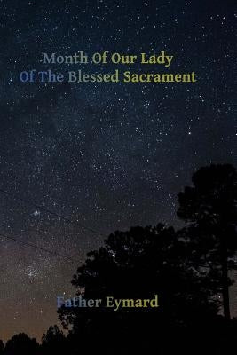 Month of Our Lady of the Blessed Sacrament: With A Letter of His Emminence Cardinal Gibbons, Approving the Works of Father Eymard. by Hermenegild Tosf, Brother