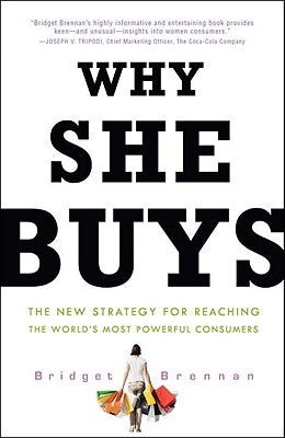 Why She Buys: The New Strategy for Reaching the World's Most Powerful Consumers by Brennan, Bridget