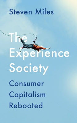 The Experience Society: Consumer Capitalism Rebooted by Miles, Steven