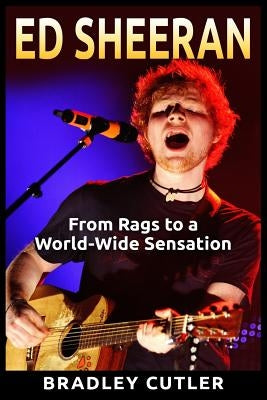 Ed Sheeran: From Rags to a World-Wide Sensation by Cutler, Bradley