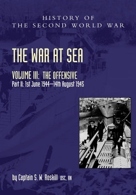 The War at Sea 1939-45: Volume III Part 2 The Offensive 1st June 1944-14th August 1945 by Roskill, Captain S. W.