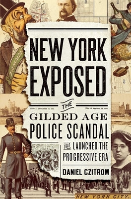 New York Exposed: The Gilded Age Police Scandal That Launched the Progressive Era by Czitrom, Daniel