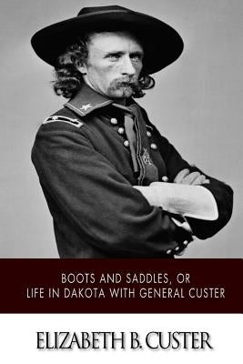 "Boots and Saddles," or Life in Dakota with General Custer by Custer, Elizabeth B.