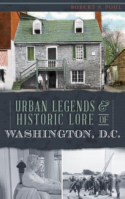 Urban Legends & Historic Lore of Washington, D.C. by Pohl, Robert S.