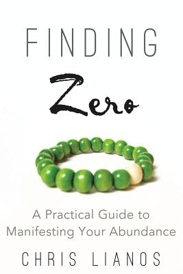 Finding Zero: A Practical Guide to Manifesting Your Abundance by Lianos, Chris