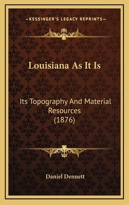 Louisiana As It Is: Its Topography And Material Resources (1876) by Dennett, Daniel