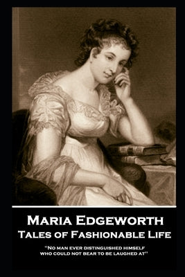 Maria Edgeworth - Tales of Fashionable Life: 'No man ever distinguished himself who could not bear to be laughed at'' by Edgeworth, Maria