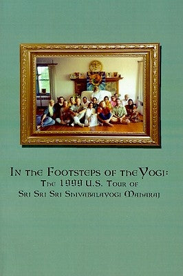 In the Footsteps of the Yogi: The 1999 U.S. Tour of Sri Sri Sri Shivabalayogi Maharaj by Ramcharandas