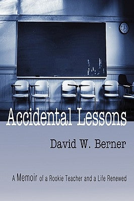 Accidental Lessons: A Memoir of a Rookie Teacher and a Life Renewed by Berner, David W.