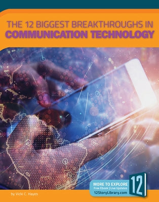 The 12 Biggest Breakthroughs in Communication Technology by Hayes, Vicki C.