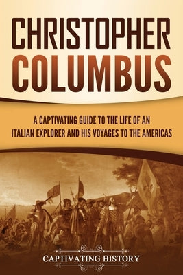 Christopher Columbus: A Captivating Guide to the Life of an Italian Explorer and His Voyages to the Americas by History, Captivating