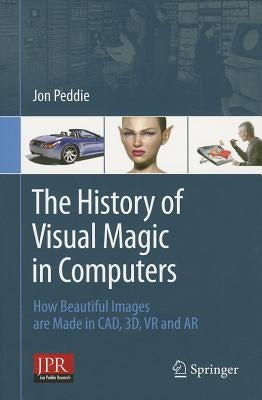 The History of Visual Magic in Computers: How Beautiful Images Are Made in Cad, 3d, VR and AR by Peddie, Jon