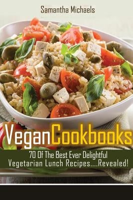 Vegan Cookbooks: 70 of the Best Ever Delightful Vegetarian Lunch Recipes....Revealed! by Michaels, Samantha