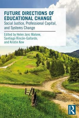 Future Directions of Educational Change: Social Justice, Professional Capital, and Systems Change by Malone, Helen
