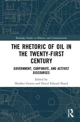 The Rhetoric of Oil in the Twenty-First Century: Government, Corporate, and Activist Discourses by Graves, Heather