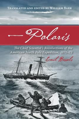 Polaris: The Chief Scientist's Recollections of the American North Pole Expedition, 1871-73 by Bessels, Emil