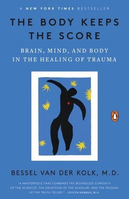 The Body Keeps the Score: Brain, Mind, and Body in the Healing of Trauma by Van Der Kolk, Bessel