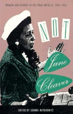 Not June Cleaver: Women and Gender in Postwar America, 1945-1960 by Meyerowitz, June
