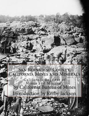 San Bernadino County, California Mines and Minerals: California Register of Mines and Minerals by Jackson, Kerby