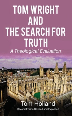 Tom Wright and The Search For Truth: A Theological Evaluation 2nd Edition Revised and Expanded by Holland, Tom