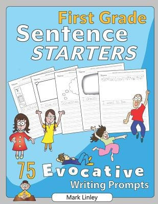 First Grade Sentence Starters: 75 Evocative Writing Prompts by Linley, Mark