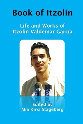 Book of Itzolin: Life and Works of Itzolin Valdemar García by Stageberg, Mia Kirsi