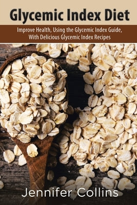 Glycemic Index Diet: Improve Health, Using the Glycemic Index Guide, with Delicious Glycemic Index Recipes by Collins, Jennifer