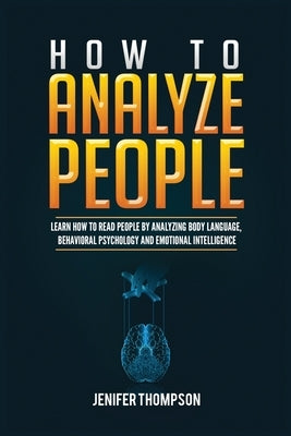 How to Analyze People: Learn How to Read People by Analyzing Body Language, Behavioral Psychology and Emotional Intelligence by Thompson, Jenifer