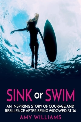 SINK or SWIM: An Inspiring Story of Courage and Resilience After Being Widowed at 36 by Williams, Amy