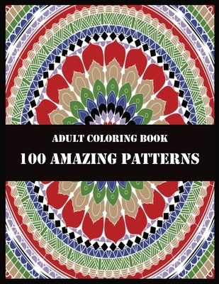 Adult Coloring Book 100 Amazing Patterns: Beautiful Mandalas for Stress Relief and Relaxation by Press, Shamonto