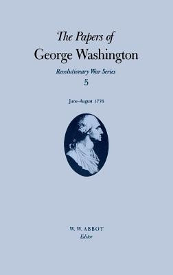 The Papers of George Washington: June-August 1776 Volume 5 by Washington, George