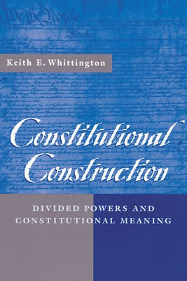 Constitutional Construction: Divided Powers and Constitutional Meaning by Whittington, Keith E.