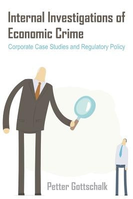 Internal Investigations of Economic Crime: Corporate Case Studies and Regulatory Policy by Gottschalk, Petter