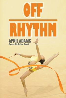 Off Rhythm: The Gymnastics Series #4 by Adams, April