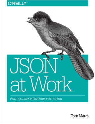 Json at Work: Practical Data Integration for the Web by Marrs, Tom