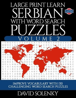 Large Print Learn Serbian with Word Search Puzzles Volume 2 (Latin): Learn Serbian Language Vocabulary with 130 Challenging Bilingual Word Find Puzzle by Solenky, David