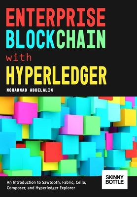Enterprise Blockchain with Hyperledger: An Introduction to Sawtooth, Fabric, Cello, Composer, and Hyperledger Explorer by Abdelalim, Mohammad