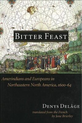 Bitter Feast: Amerindians and Europeans in Northeastern North America, 1600-64 by Delâge, Denys