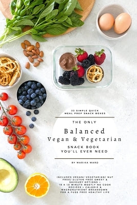 The only balanced vegan & vegetarian snack book you'll ever need by Ward, Marika