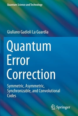 Quantum Error Correction: Symmetric, Asymmetric, Synchronizable, and Convolutional Codes by La Guardia, Giuliano Gadioli