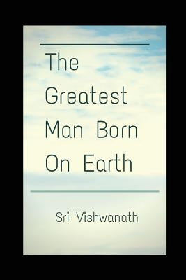 The Greatest Man Born on Earth by Vishwanath, Sri