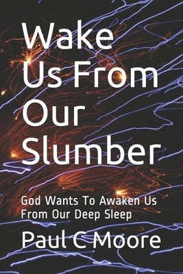 Wake Us From Our Slumber: God Wants To Awaken Us From Our Deep Sleep by Moore, Paul C.