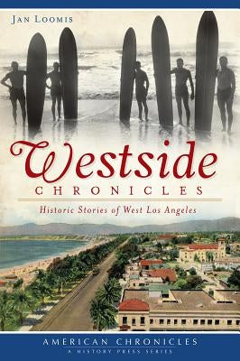 Westside Chronicles:: Historic Stories of West Los Angeles by Loomis, Jan