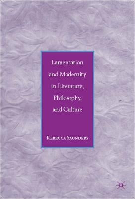 Lamentation and Modernity in Literature, Philosophy, and Culture by Saunders, R.