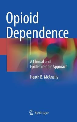 Opioid Dependence: A Clinical and Epidemiologic Approach by McAnally, Heath B.
