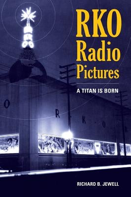 RKO Radio Pictures: A Titan Is Born by Jewell, Richard B.