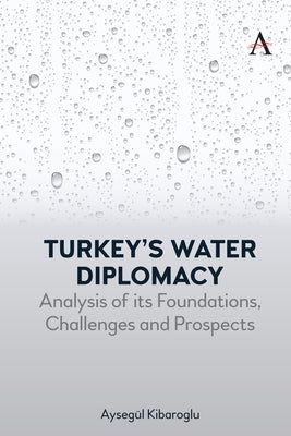 Turkey's Water Diplomacy: Analysis of Its Foundations, Challenges and Prospects by Kibaroglu, Aysegül