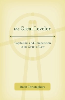 Great Leveler: Capitalism and Competition in the Court of Law by Christophers, Brett